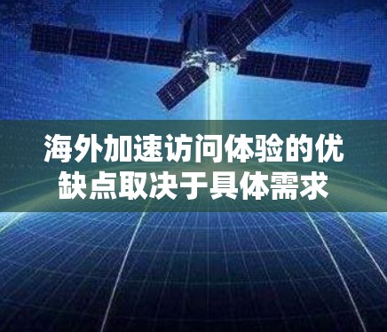 海外加速访问体验的优缺点取决于具体需求和应用场景。以下是一些常见的情况和建议