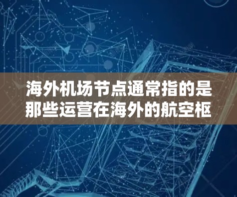 海外机场节点通常指的是那些运营在海外的航空枢纽或机场。这些机场是国际航空运输的重要组成部分，提供了一定的交通便利性和经济性。以下是一些关于海外机场节点的详细介绍