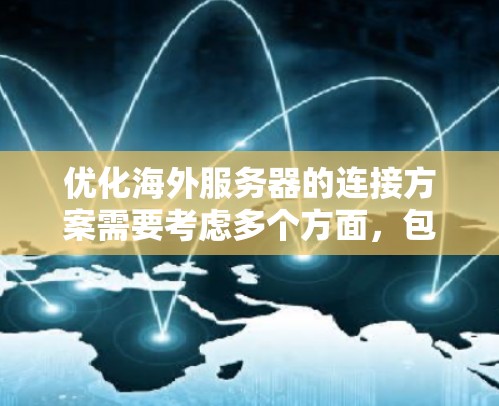 优化海外服务器的连接方案需要考虑多个方面，包括网络架构、数据传输、安全性和性能优化。以下是一个全面的优化方案