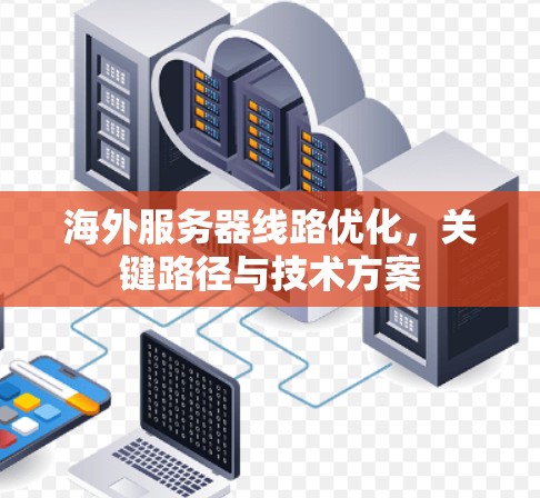 海外服务器线路优化，关键路径与技术方案