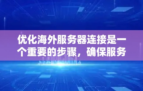 优化海外服务器连接是一个重要的步骤，确保服务器运行稳定高效。以下是一些具体的步骤和建议，帮助您更好地优化连接