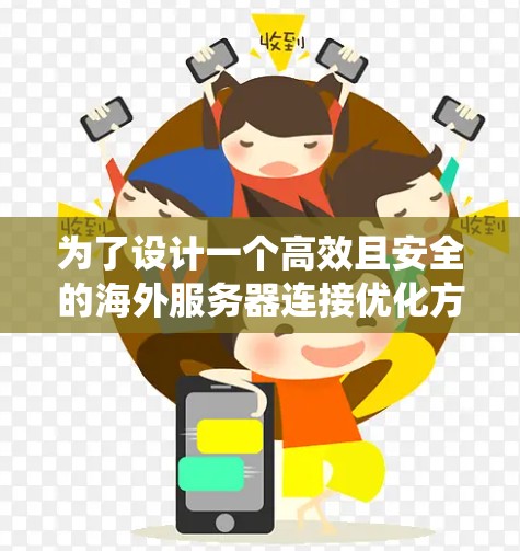 为了设计一个高效且安全的海外服务器连接优化方案，以下是一个系统化的建议，结合了上述思考中的关键点和潜在的问题