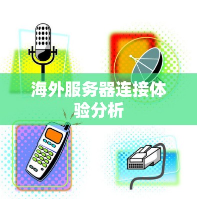 海外服务器连接体验分析