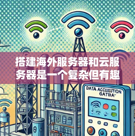搭建海外服务器和云服务器是一个复杂但有趣的项目，涉及多个步骤和技术。以下是一个有条理的指南，帮助你逐步完成这个过程