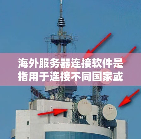 海外服务器连接软件是指用于连接不同国家或地区的服务器的工具。这些软件通常需要处理多种网络环境，包括不同的操作系统、加密方式和存储设备。以下是对这些软件的系统性总结