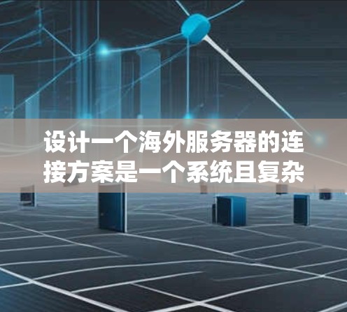 设计一个海外服务器的连接方案是一个系统且复杂的过程，涉及多个步骤和细节。以下是一个分步骤的指南，帮助你系统地理解和实现这个连接方案