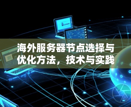 海外服务器节点选择与优化方法，技术与实践解析