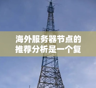 海外服务器节点的推荐分析是一个复杂的问题，需要综合考虑服务器类型、网络环境、存储设备、安全性等多方面因素。以下是一些可能的分析框架和建议