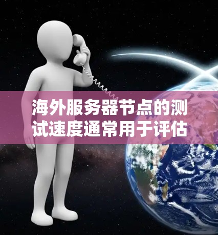 海外服务器节点的测试速度通常用于评估服务器的性能、稳定性以及网络连接的稳定性。以下是一些常用的方法和步骤来测试海外服务器节点的测速