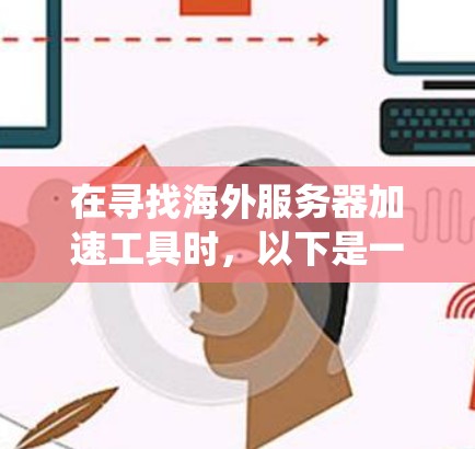 在寻找海外服务器加速工具时，以下是一个系统化的推荐和整合，帮助你做出明智的选择