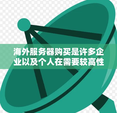海外服务器购买是许多企业以及个人在需要较高性能或高性能计算资源时的选择。以下是一些关键点和步骤，帮助您更好地理解和规划海外服务器购买
