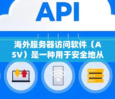海外服务器访问软件（ASV）是一种用于安全地从其他国家的服务器访问本地服务器的工具，主要目的是保护用户在境外服务器上的数据。以下是关于海外服务器访问软件的系统介绍