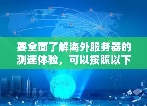要全面了解海外服务器的测速体验，可以按照以下步骤进行