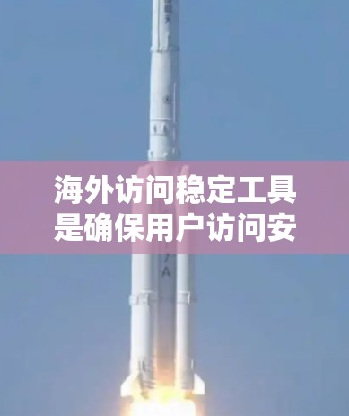 海外访问稳定工具是确保用户访问安全性和效率的重要工具。以下是一些推荐的工具，涵盖访问控制、加密、监控和云服务，帮助您管理海外访问并保持稳定性