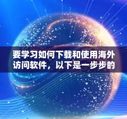 要学习如何下载和使用海外访问软件，以下是一步步的指南