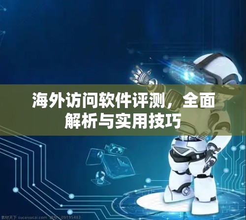 海外访问软件评测，全面解析与实用技巧