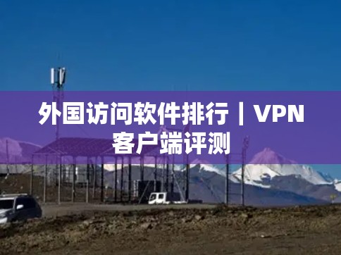 外国访问软件排行｜VPN客户端评测