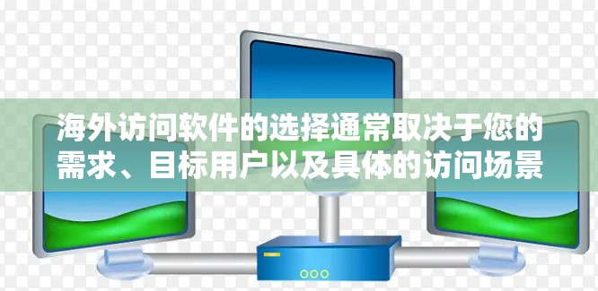 海外访问软件的选择通常取决于您的需求、目标用户以及具体的访问场景。以下是一些常见的海外访问软件及其适用场景和特点