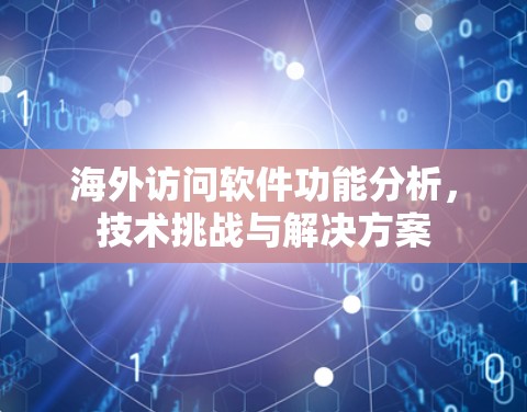 海外访问软件功能分析，技术挑战与解决方案