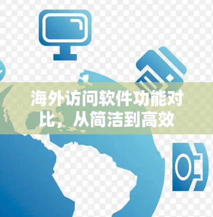 海外访问软件功能对比，从简洁到高效