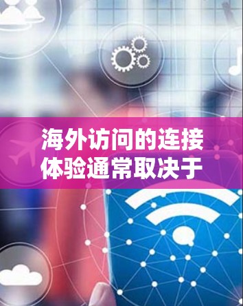 海外访问的连接体验通常取决于以下几个方面