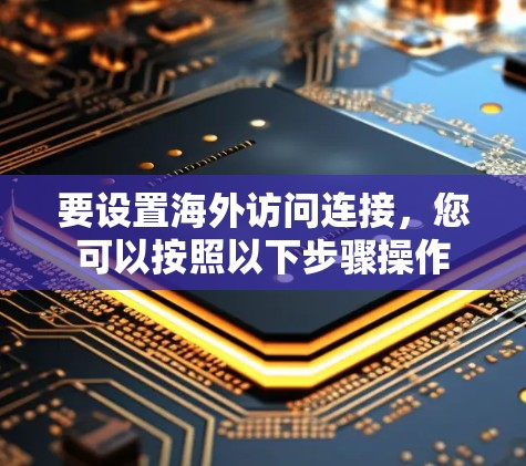要设置海外访问连接，您可以按照以下步骤操作