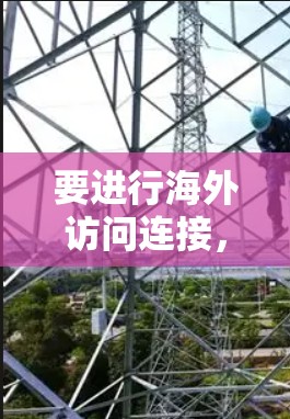 要进行海外访问连接，可以使用浏览器、移动应用或在线工具。以下是一个详细的教程指南