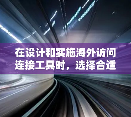 在设计和实施海外访问连接工具时，选择合适的工具至关重要。以下是一些推荐的工具和它们的特点