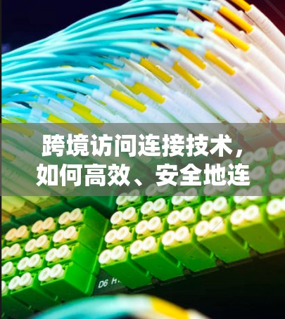 跨境访问连接技术，如何高效、安全地连接外部设备
