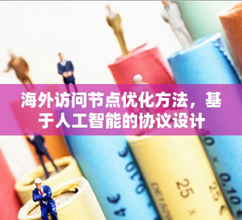 海外访问节点优化方法，基于人工智能的协议设计