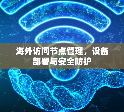 海外访问节点管理，设备部署与安全防护