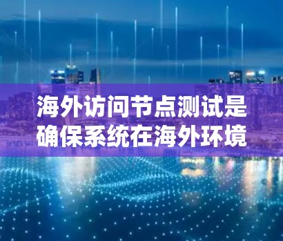 海外访问节点测试是确保系统在海外环境下的正常运行和安全性的关键步骤。以下是对该问题的详细分析和解决方案