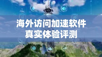 海外访问加速软件真实体验评测