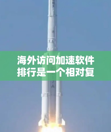 海外访问加速软件排行是一个相对复杂的话题，因为不同的用户可能有不同的需求和预算。以下是一些常见的海外访问加速软件及其特点，供参考