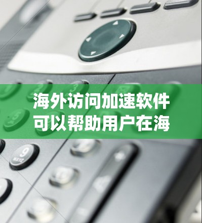 海外访问加速软件可以帮助用户在海外访问时更快、更 efficiently，尤其是在访问多个不同国家或地区的网站时。以下是对海外访问加速软件的一些分析和推荐
