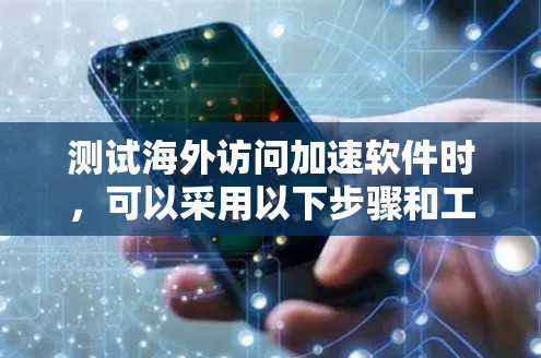 测试海外访问加速软件时，可以采用以下步骤和工具，确保软件在海外访问中的表现良好