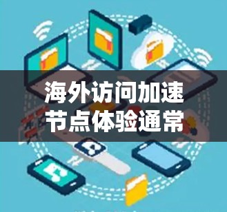 海外访问加速节点体验通常指的是通过海外服务器或节点来访问中国服务器、数据或资源。这种体验通常涉及到网络加速、服务器配置、性能优化以及用户操作的效率提升。以下是一些可能的解决方案