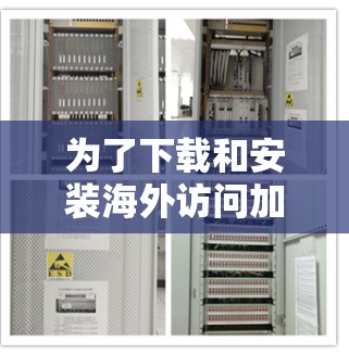为了下载和安装海外访问加速工具，您可以按照以下步骤进行