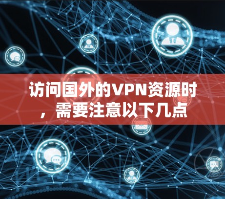 访问国外的VPN资源时，需要注意以下几点