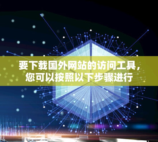 要下载国外网站的访问工具，您可以按照以下步骤进行