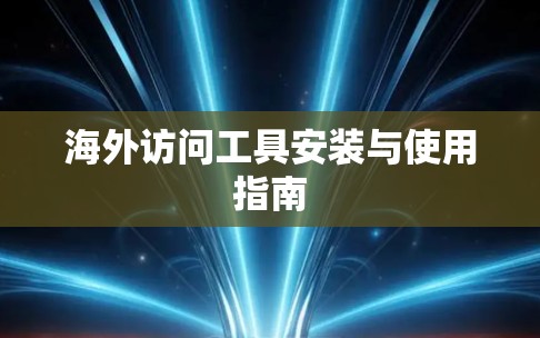 海外访问工具安装与使用指南