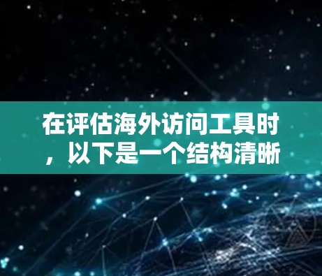 在评估海外访问工具时，以下是一个结构清晰的总结，帮助用户做出明智的选择
