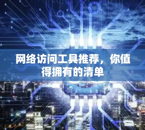 网络访问工具推荐，你值得拥有的清单