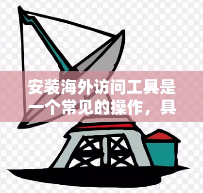 安装海外访问工具是一个常见的操作，具体步骤如下