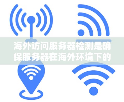 海外访问服务器检测是确保服务器在海外环境下的安全性和稳定性的重要步骤。以下是一些常见的检测方法和步骤，可以帮助你检测和防止海外访问服务器的安全威胁