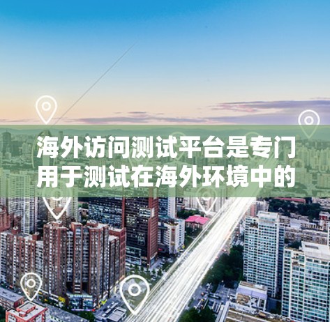 海外访问测试平台是专门用于测试在海外环境中的软件或服务的工具。这些平台通常是为了适应全球范围的网络环境和用户需求而设计的。以下是一些主要的海外测试平台及其特点