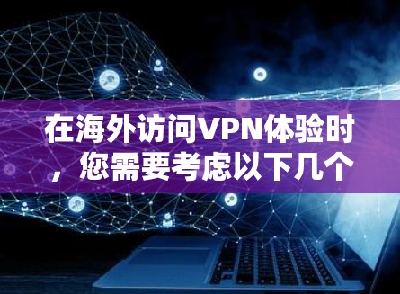 在海外访问VPN体验时，您需要考虑以下几个关键因素