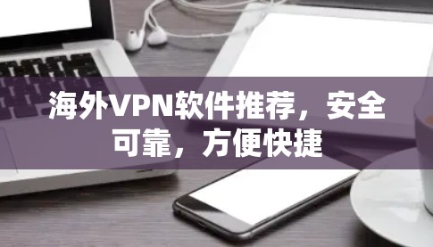 海外VPN软件推荐，安全可靠，方便快捷