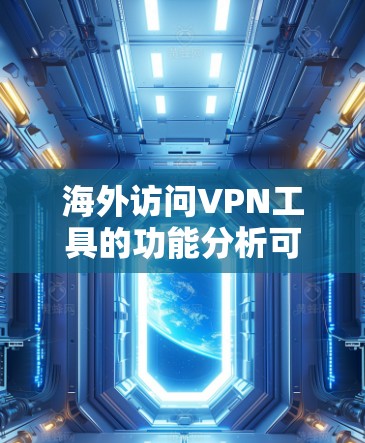 海外访问VPN工具的功能分析可以从多个方面入手，确保用户能够安全、有效地访问这些工具。以下是详细的分析