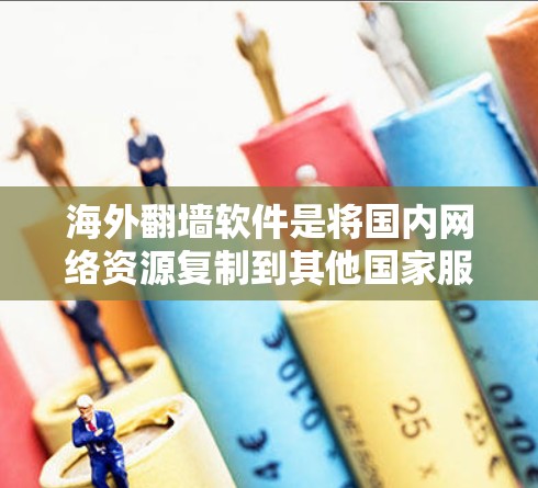 海外翻墙软件是将国内网络资源复制到其他国家服务器，方便用户访问的工具。以下是对选择合适的海外翻墙软件的综合建议